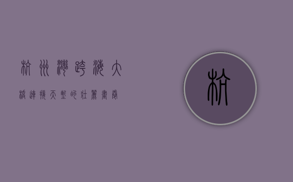杭州湾跨海大桥，连接天堑的壮丽画卷