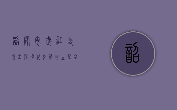韶关市武江区，历史与现代交融的生态宜居之城