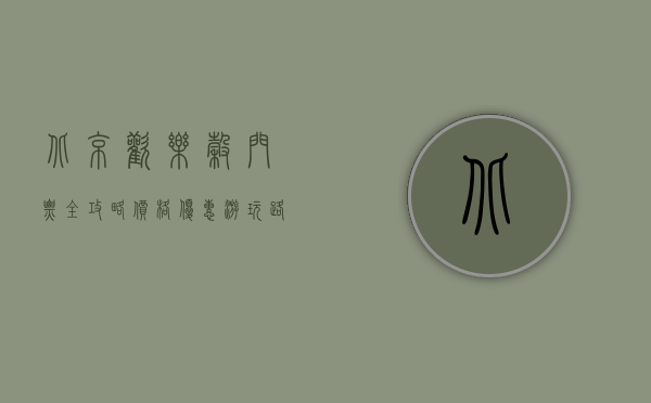 北京欢乐谷门票全攻略，价格、优惠、游玩路线及注意事项