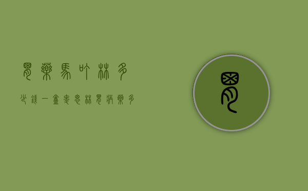 胃药马叮林多少钱一盒（麦思林胃病药多少钱）