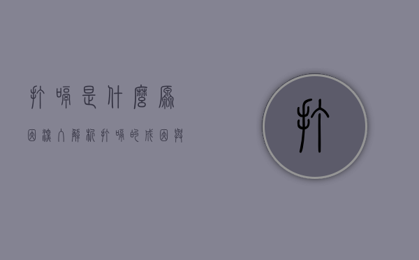 打嗝是什么原因？深入解析打嗝的成因与应对方法
