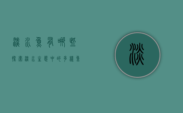 淡水鱼有哪些,探索淡水生态中的多样鱼类 淡水鱼有哪些,探索淡水生态中的多样鱼类