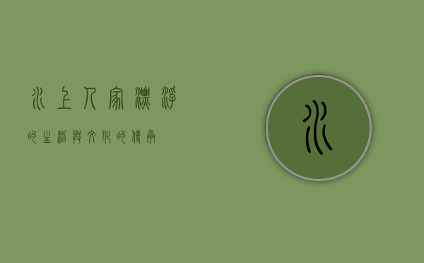 水上人家，漂浮的生活与文化的传承