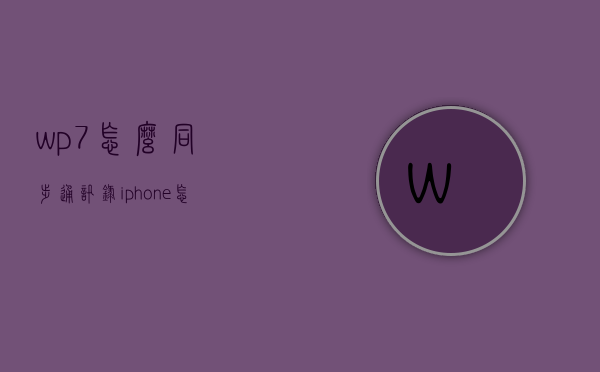 wp7怎么同步通讯录（iphone怎么同步通讯录）