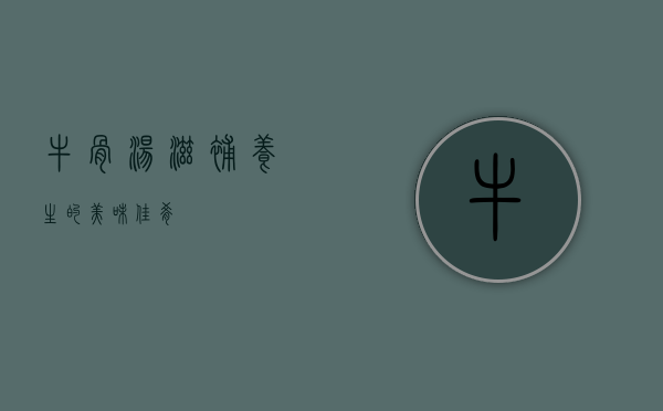 牛骨汤，滋补养生的美味佳肴