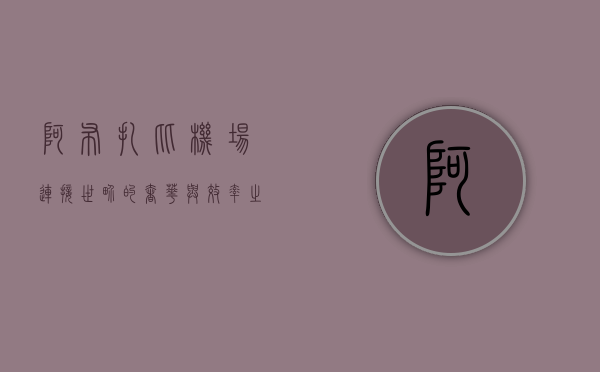 阿布扎比机场，连接世界的奢华与效率之门