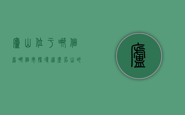 庐山位于哪个省哪个市？探寻这座名山的自然与人文魅力