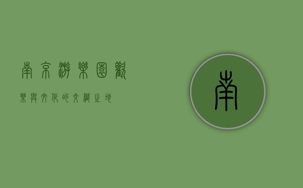 南京游乐园，欢乐与文化的交织之地