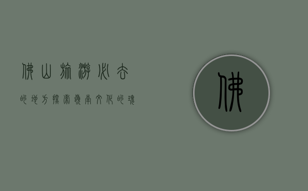 佛山旅游必去的地方，探索岭南文化的瑰宝