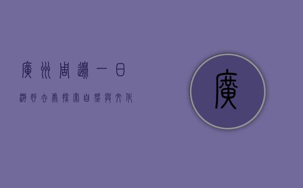 广州周边一日游好去处，探索自然与文化的完美结合