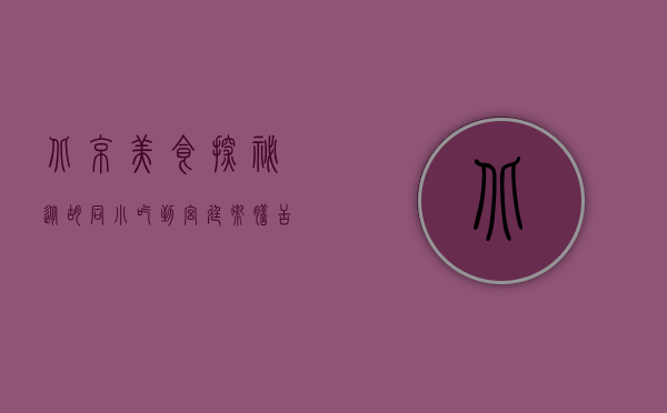 北京美食探秘，从胡同小吃到宫廷御膳，舌尖上的京城盛宴