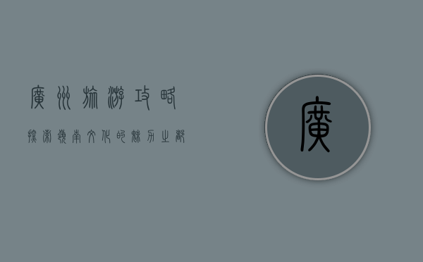广州旅游攻略，探索岭南文化的魅力之都