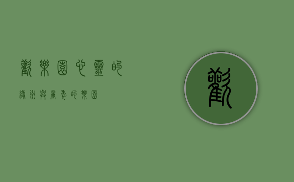 欢乐园，心灵的绿洲与童年的乐园