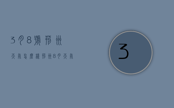 3月8号荆州天气怎么样（荆州8月天气预报30天）