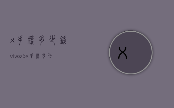 x手机多少钱（vivoz5x手机多少钱）