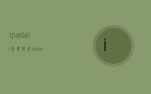 ipadair怎么降级（ipadair2怎么强制降级）