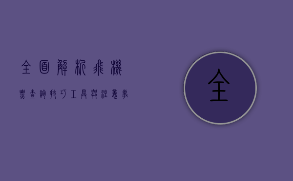 全面解析飞机票查询，技巧、工具与注意事项