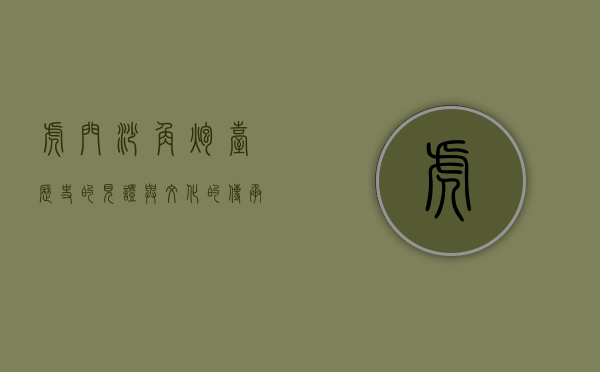 虎门沙角炮台，历史的见证与文化的传承
