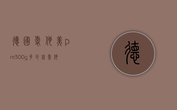 德国爱他美pre300g多少钱（爱他美德版PRE）