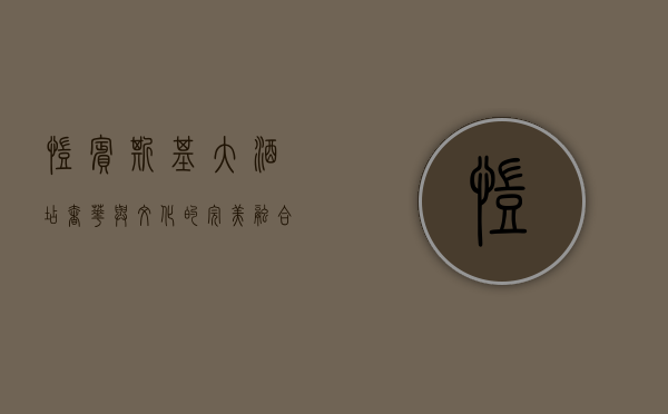 凯宾斯基大酒店，奢华与文化的完美融合