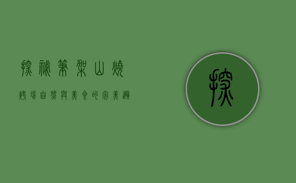 探秘笔架山烧烤场，自然与美食的完美邂逅
