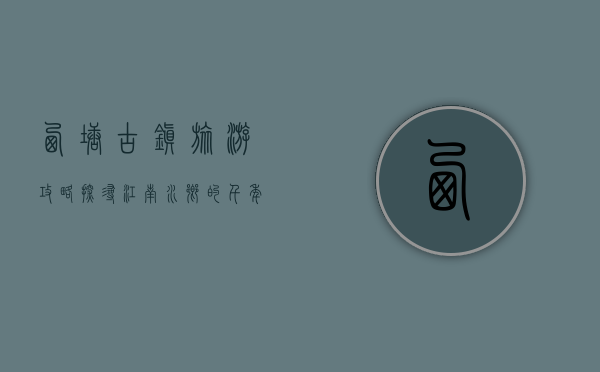 西塘古镇旅游攻略，探寻江南水乡的千年韵味
