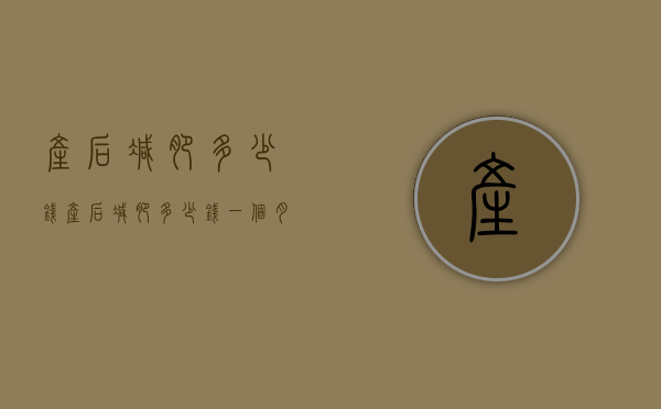 产后减肥多少钱（产后减肥多少钱一个月）