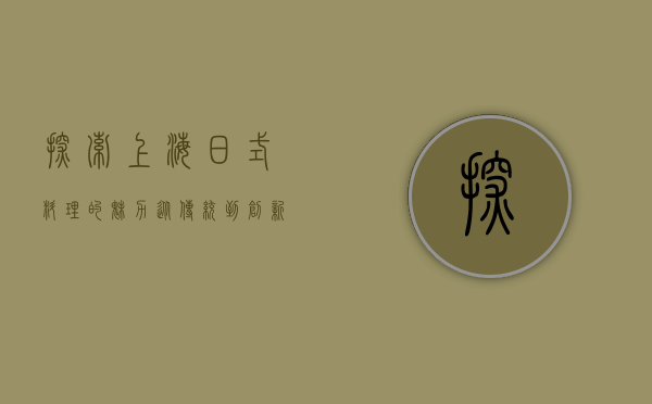 探索上海日式料理的魅力，从传统到创新的美食之旅
