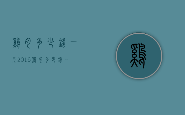 鸡肉多少钱一斤2016（鸡肉多少钱一斤2020）