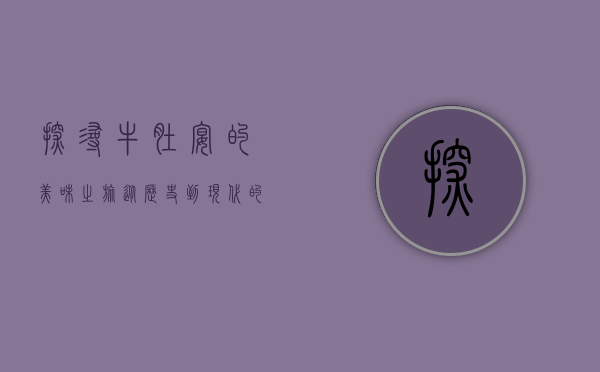 探寻牛肚宴的美味之旅，从历史到现代的味蕾盛宴