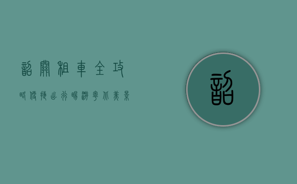 韶关租车全攻略，便捷出行，畅游粤北美景