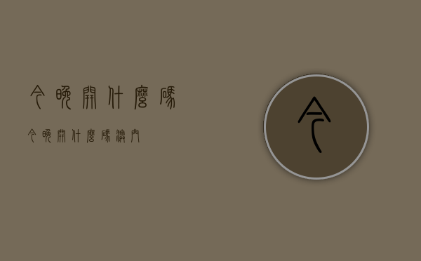 今晚开什么码（今晚开什么码澳门）