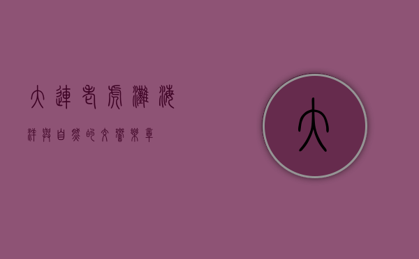 大连老虎滩，海洋与自然的交响乐章