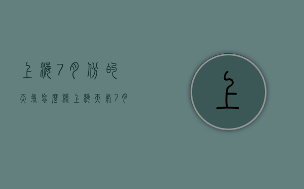 上海7月份的天气怎么样（上海天气7月份天气情况）