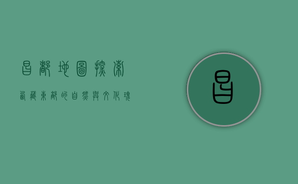 昌都地图，探索西藏东部的自然与文化瑰宝