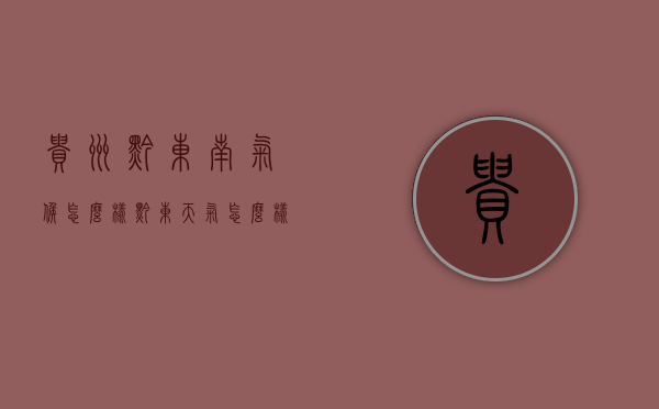 贵州黔东南气候怎么样（黔东天气怎么样）