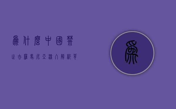 为什么中国禁止去罗马尼亚？深入解析背后的原因与影响
