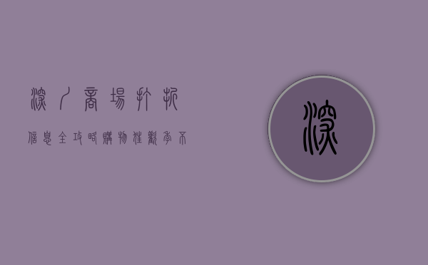 深圳商场打折信息全攻略，购物狂欢季不容错过！