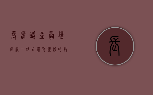 长春欧亚卖场官网，一站式购物体验的数字化门户
