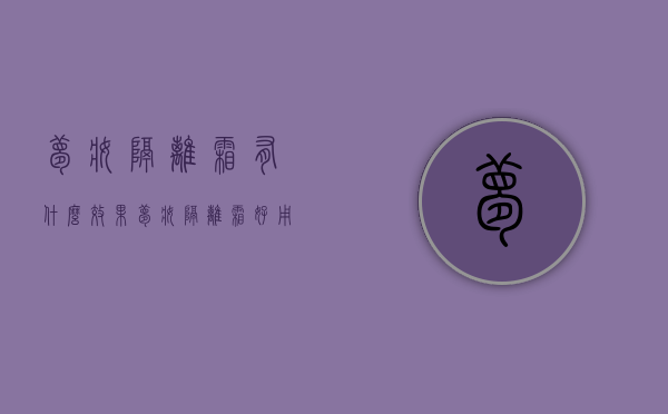 梦妆隔离霜有什么效果（梦妆隔离霜好用吗）