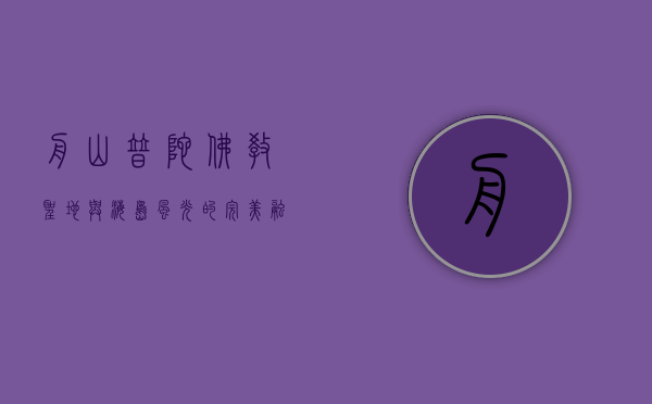 舟山普陀，佛教圣地与海岛风光的完美融合