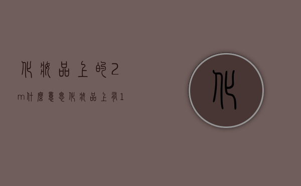 化妆品上的2m什么意思（化妆品上有12m是什么意思）