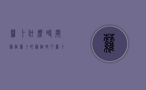 萝卜什么时间种植？萝卜的种植技巧！（萝卜什么时候种植）