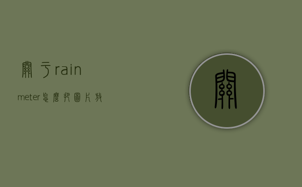 关于rainmeter怎么把图片放在桌面的信息