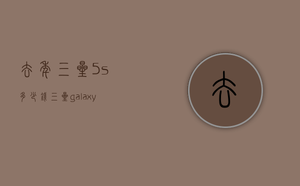 去年三星5s多少钱（三星galaxya56多少钱）