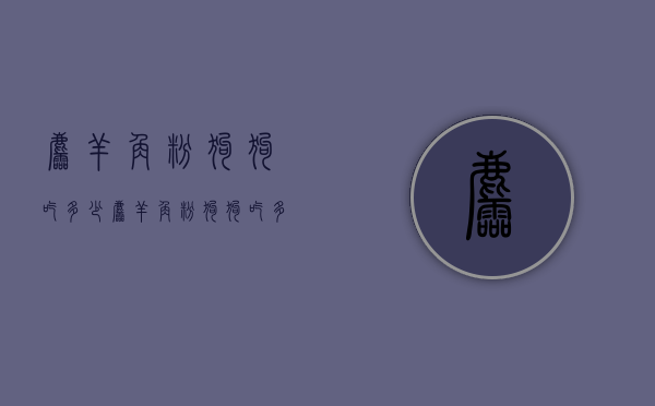 羚羊角粉狗狗吃多少（羚羊角粉狗狗吃多少会死）