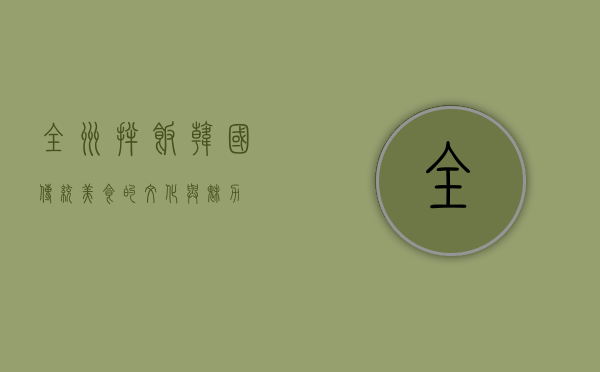 全州拌饭，韩国传统美食的文化与魅力