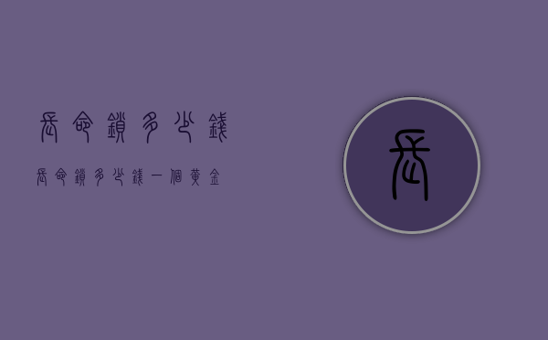 长命锁多少钱（长命锁多少钱一个黄金）