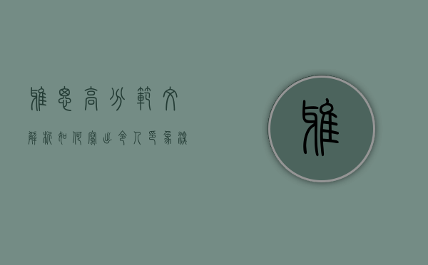 雅思高分范文解析，如何写出令人印象深刻的作文