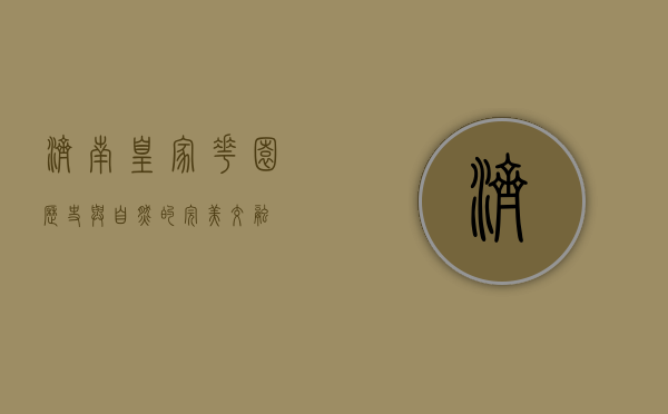 济南皇家花园，历史与自然的完美交融